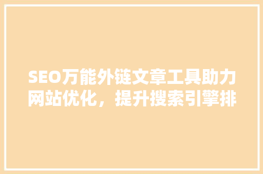 SEO万能外链文章工具助力网站优化，提升搜索引擎排名