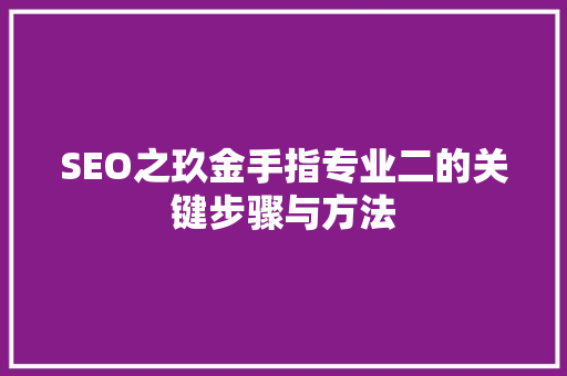 SEO之玖金手指专业二的关键步骤与方法