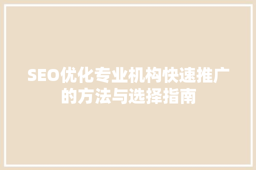 SEO优化专业机构快速推广的方法与选择指南  第1张