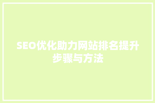 SEO优化助力网站排名提升步骤与方法