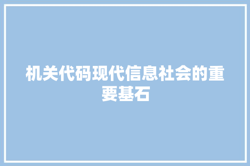 机关代码现代信息社会的重要基石
