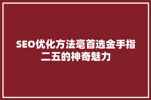 SEO优化方法毫首选金手指二五的神奇魅力