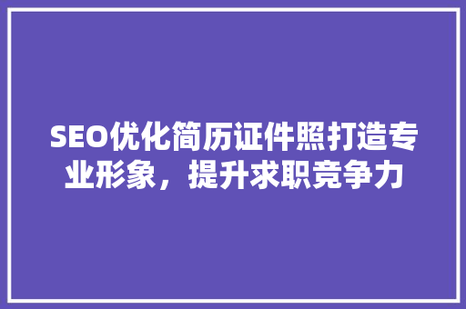 SEO优化简历证件照打造专业形象，提升求职竞争力