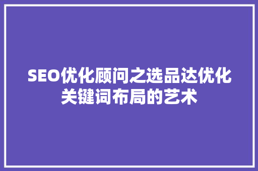 SEO优化顾问之选品达优化关键词布局的艺术