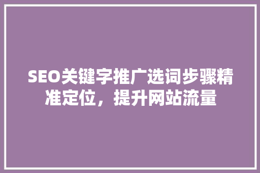 SEO关键字推广选词步骤精准定位，提升网站流量  第1张