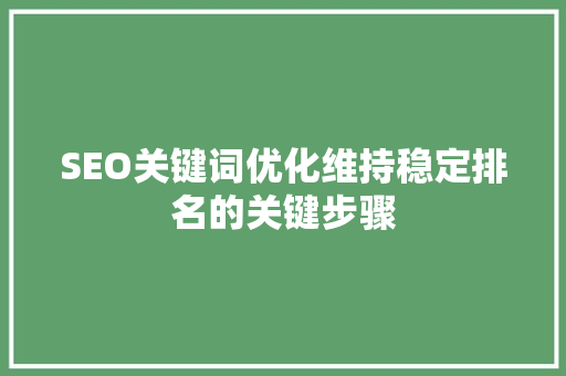 SEO关键词优化维持稳定排名的关键步骤