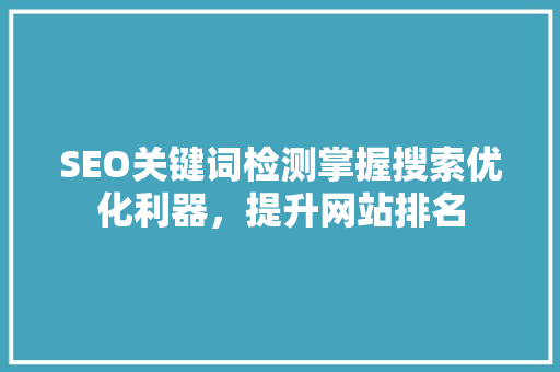 SEO关键词检测掌握搜索优化利器，提升网站排名