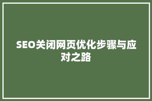 SEO关闭网页优化步骤与应对之路