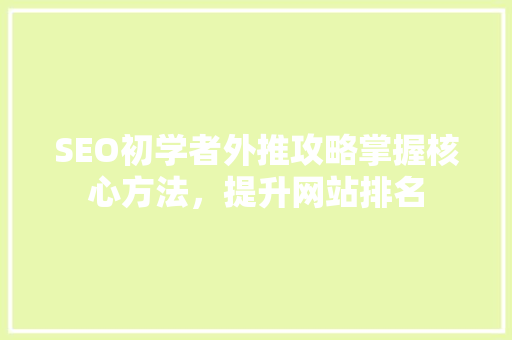 SEO初学者外推攻略掌握核心方法，提升网站排名