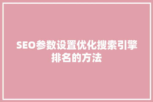 SEO参数设置优化搜索引擎排名的方法