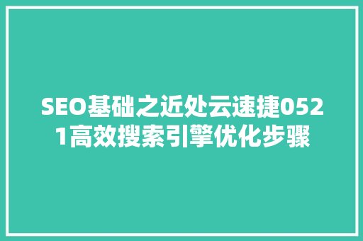 SEO基础之近处云速捷0521高效搜索引擎优化步骤