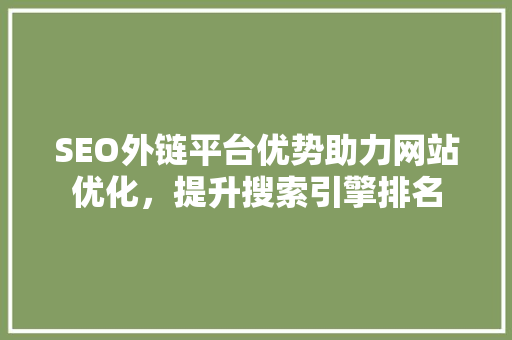 SEO外链平台优势助力网站优化，提升搜索引擎排名