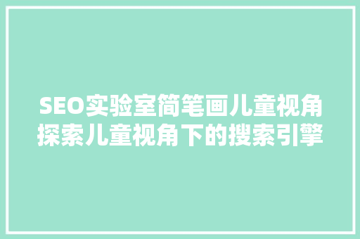 SEO实验室简笔画儿童视角探索儿童视角下的搜索引擎优化