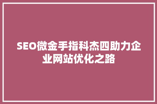 SEO微金手指科杰四助力企业网站优化之路