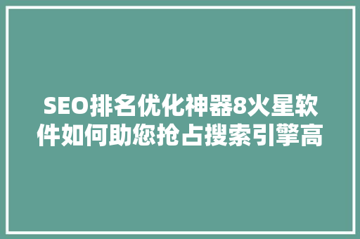 SEO排名优化神器8火星软件如何助您抢占搜索引擎高地