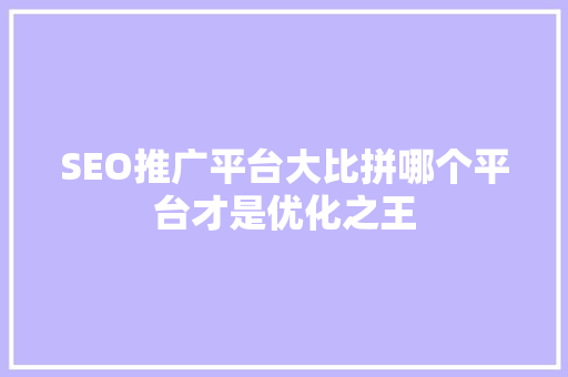 SEO推广平台大比拼哪个平台才是优化之王