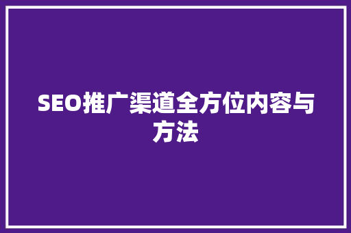 SEO推广渠道全方位内容与方法