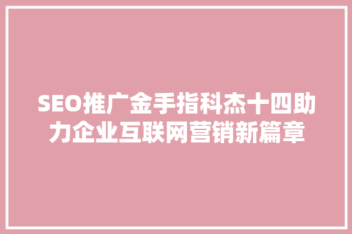 SEO推广金手指科杰十四助力企业互联网营销新篇章