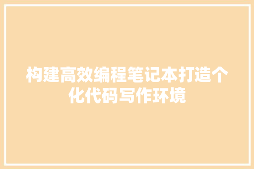 构建高效编程笔记本打造个化代码写作环境