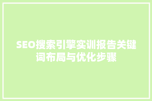 SEO搜索引擎实训报告关键词布局与优化步骤