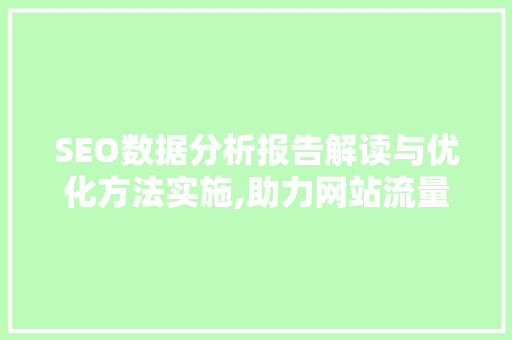 SEO数据分析报告解读与优化方法实施,助力网站流量提升