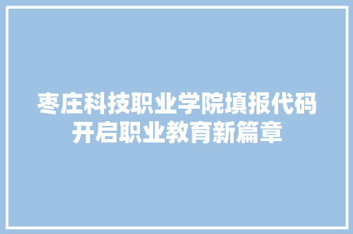 枣庄科技职业学院填报代码开启职业教育新篇章