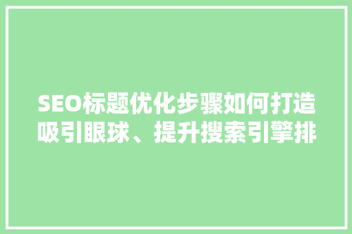 SEO标题优化步骤如何打造吸引眼球、提升搜索引擎排名的标题