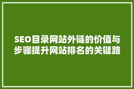 SEO目录网站外链的价值与步骤提升网站排名的关键路径