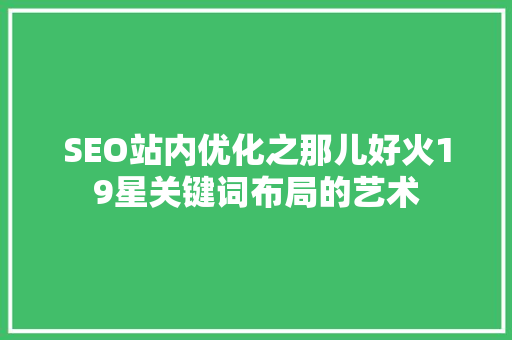 SEO站内优化之那儿好火19星关键词布局的艺术