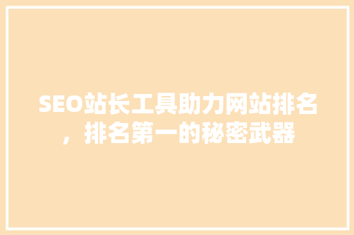SEO站长工具助力网站排名，排名第一的秘密武器
