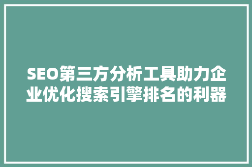 SEO第三方分析工具助力企业优化搜索引擎排名的利器