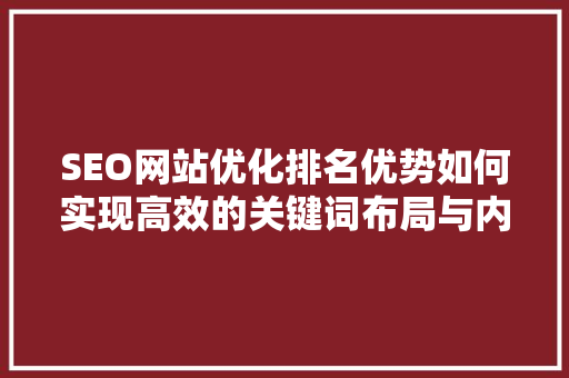 SEO网站优化排名优势如何实现高效的关键词布局与内容营销