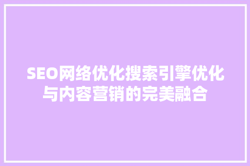 SEO网络优化搜索引擎优化与内容营销的完美融合