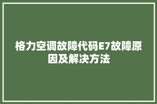 格力空调故障代码E7故障原因及解决方法