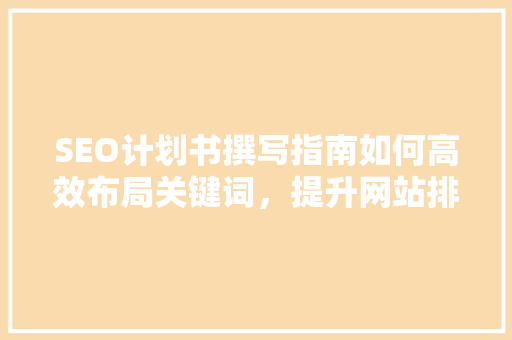 SEO计划书撰写指南如何高效布局关键词，提升网站排名  第1张