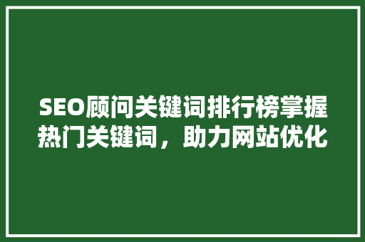 SEO顾问关键词排行榜掌握热门关键词，助力网站优化  第1张