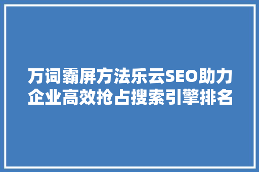 万词霸屏方法乐云SEO助力企业高效抢占搜索引擎排名