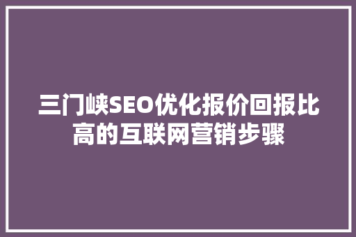 三门峡SEO优化报价回报比高的互联网营销步骤
