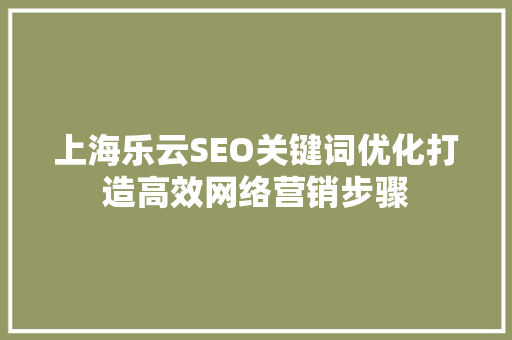 上海乐云SEO关键词优化打造高效网络营销步骤