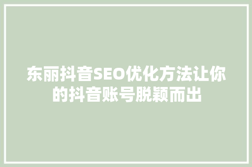 东丽抖音SEO优化方法让你的抖音账号脱颖而出