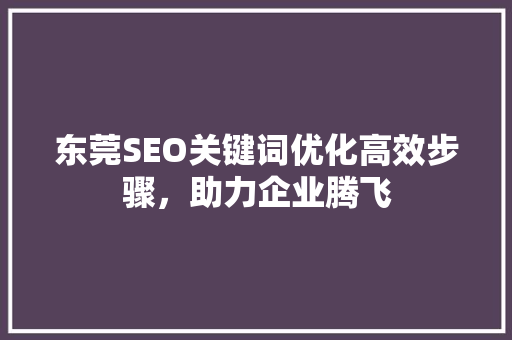 东莞SEO关键词优化高效步骤，助力企业腾飞