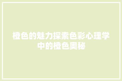 橙色的魅力探索色彩心理学中的橙色奥秘