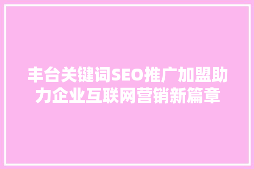 丰台关键词SEO推广加盟助力企业互联网营销新篇章