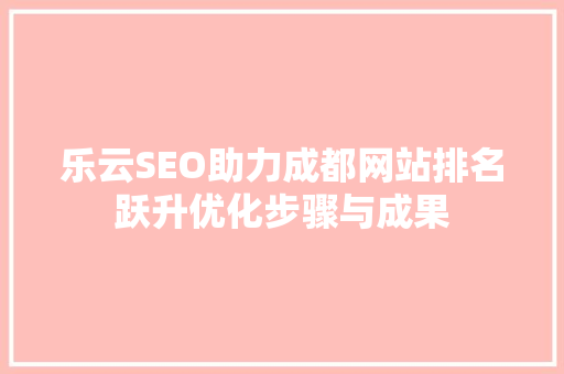 乐云SEO助力成都网站排名跃升优化步骤与成果