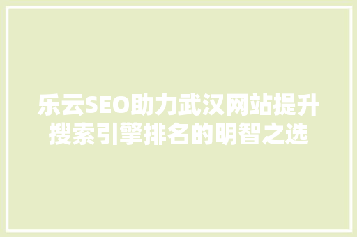 乐云SEO助力武汉网站提升搜索引擎排名的明智之选