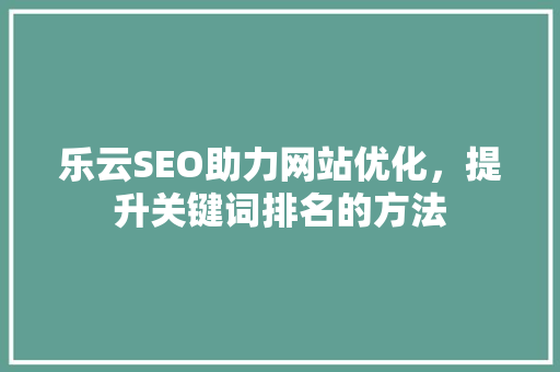 乐云SEO助力网站优化，提升关键词排名的方法  第1张
