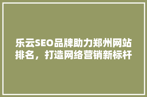 乐云SEO品牌助力郑州网站排名，打造网络营销新标杆