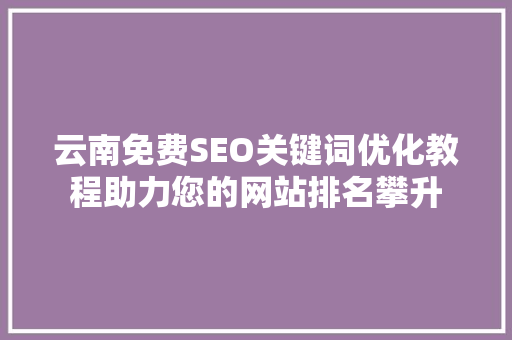 云南免费SEO关键词优化教程助力您的网站排名攀升