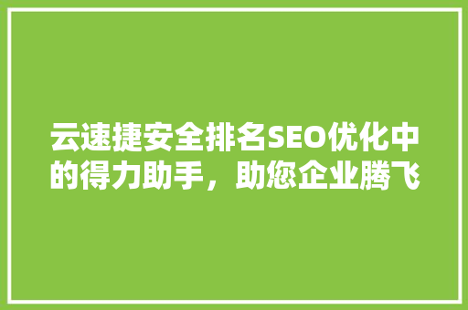 云速捷安全排名SEO优化中的得力助手，助您企业腾飞