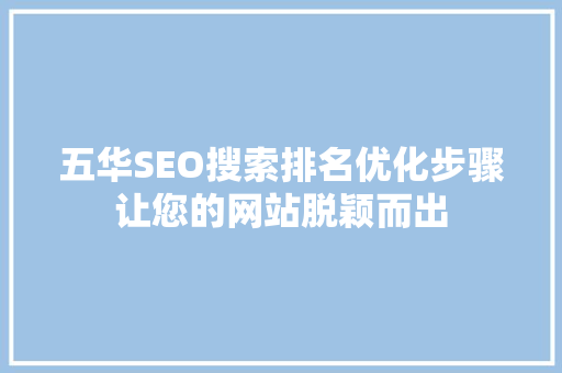 五华SEO搜索排名优化步骤让您的网站脱颖而出